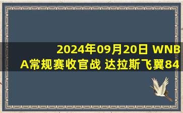 2024年09月20日 WNBA常规赛收官战 达拉斯飞翼84 - 98拉斯维加斯王牌 全场集锦